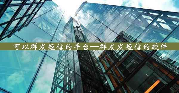 可以群发短信的平台—群发发短信的软件
