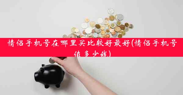 情侣手机号在哪里买比较好最好(情侣手机号值多少钱)