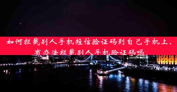 如何拦截别人手机短信验证码到自己手机上、有办法拦截别人手机验证码吗