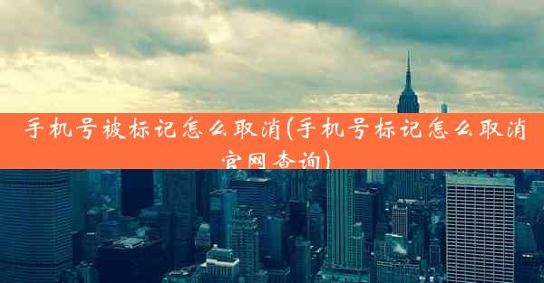 手机号被标记怎么取消(手机号标记怎么取消官网查询)
