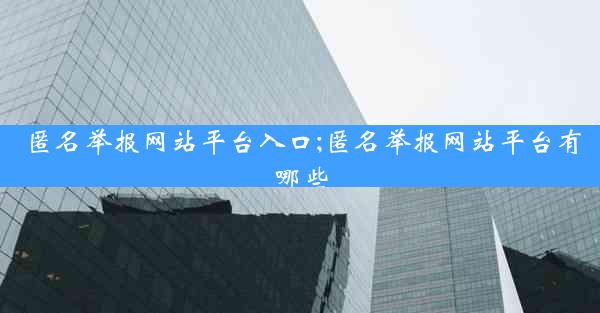 匿名举报网站平台入口;匿名举报网站平台有哪些