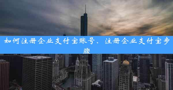 如何注册企业支付宝账号、注册企业支付宝步骤
