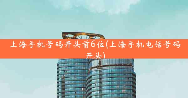 上海手机号码开头前6位(上海手机电话号码开头)