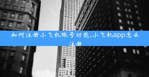 如何注册小飞机账号功能,小飞机app怎么注册
