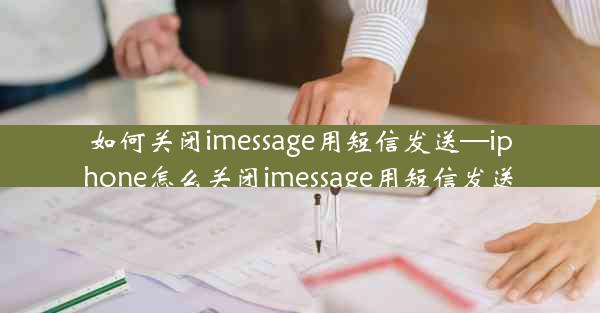 如何关闭imessage用短信发送—iphone怎么关闭imessage用短信发送