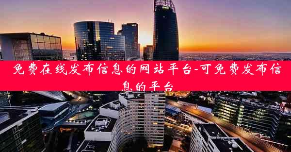 免费在线发布信息的网站平台-可免费发布信息的平台