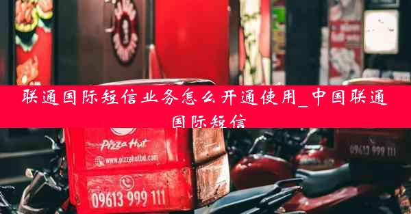 联通国际短信业务怎么开通使用_中国联通 国际短信