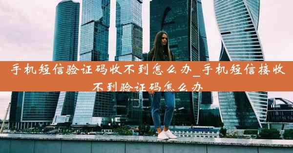 手机短信验证码收不到怎么办_手机短信接收不到验证码怎么办