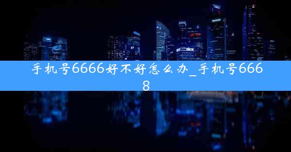手机号6666好不好怎么办_手机号6668