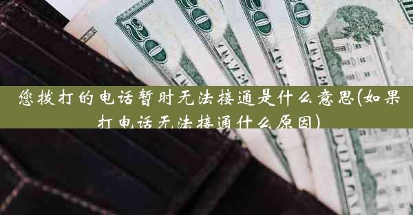 您拨打的电话暂时无法接通是什么意思(如果打电话无法接通什么原因)