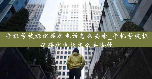 手机号被标记骚扰电话怎么去除_手机号被标记骚扰电话怎么去除掉