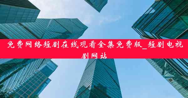 免费网络短剧在线观看全集免费版_短剧电视剧网站