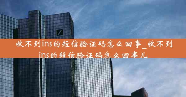收不到ins的短信验证码怎么回事_收不到ins的短信验证码怎么回事儿