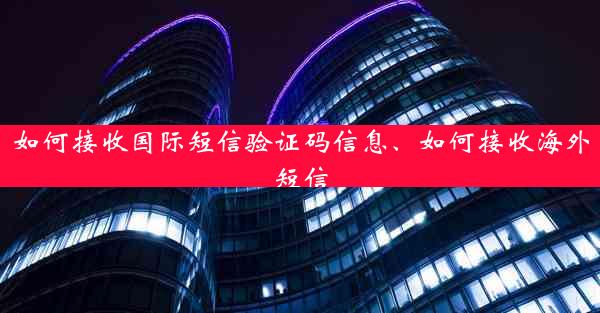 如何接收国际短信验证码信息、如何接收海外短信