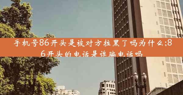 手机号86开头是被对方拉黑了吗为什么;86开头的电话是诈骗电话吗