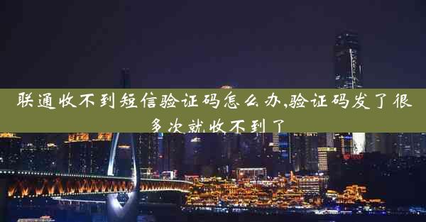 联通收不到短信验证码怎么办,验证码发了很多次就收不到了