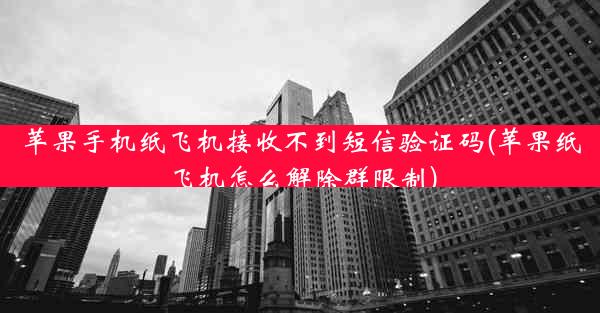 苹果手机纸飞机接收不到短信验证码(苹果纸飞机怎么解除群限制)