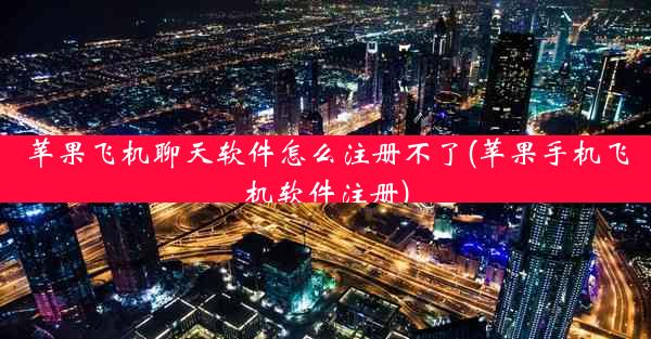 苹果飞机聊天软件怎么注册不了(苹果手机飞机软件注册)