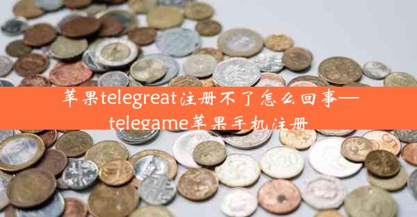 苹果telegreat注册不了怎么回事—telegame苹果手机注册