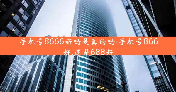 手机号8666好吗是真的吗-手机号866好,还是688好