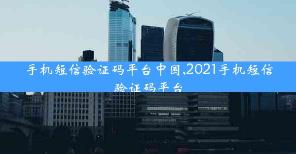 手机短信验证码平台中国,2021手机短信验证码平台