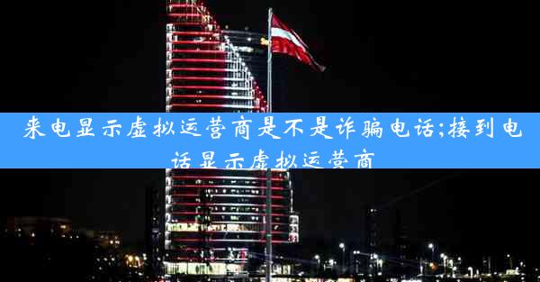 来电显示虚拟运营商是不是诈骗电话;接到电话显示虚拟运营商
