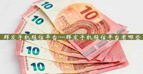 群发手机短信平台—群发手机短信平台有哪些