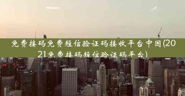 免费接码免费短信验证码接收平台中国(2021免费接码短信验证码平台)