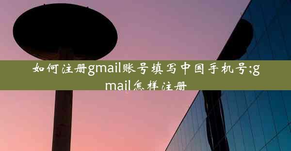 如何注册gmail账号填写中国手机号;gmail怎样注册