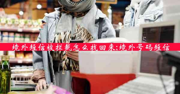 境外短信被拦截怎么找回来;境外号码短信