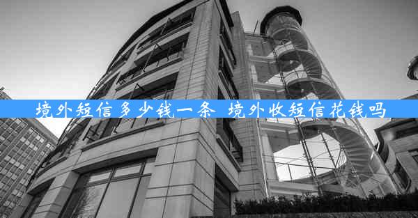 境外短信多少钱一条_境外收短信花钱吗