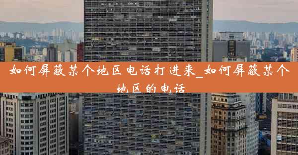 如何屏蔽某个地区电话打进来_如何屏蔽某个地区的电话