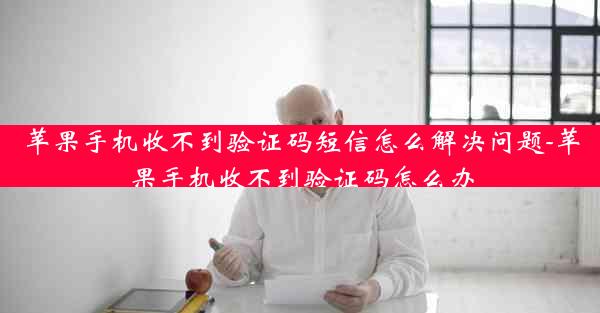 苹果手机收不到验证码短信怎么解决问题-苹果手机收不到验证码怎么办