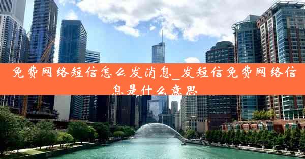 免费网络短信怎么发消息_发短信免费网络信息是什么意思