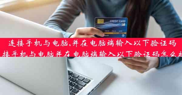 连接手机与电脑,并在电脑端输入以下验证码_连接手机与电脑并在电脑端输入以下验证码怎么操作
