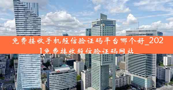 免费接收手机短信验证码平台哪个好_2021免费接收短信验证码网站