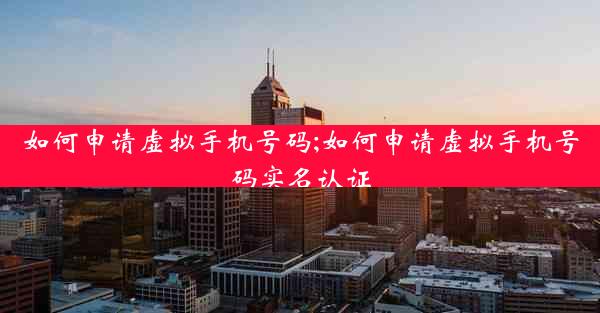 如何申请虚拟手机号码;如何申请虚拟手机号码实名认证