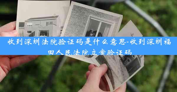 收到深圳法院验证码是什么意思-收到深圳福田人民法院立案验证码