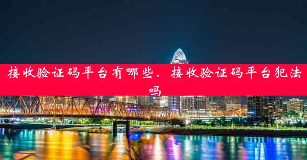 接收验证码平台有哪些、接收验证码平台犯法吗