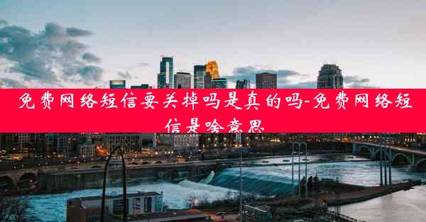 免费网络短信要关掉吗是真的吗-免费网络短信是啥意思