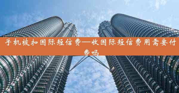 手机被扣国际短信费—收国际短信费用需要付费吗