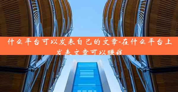 什么平台可以发表自己的文章-在什么平台上发表文章可以赚钱