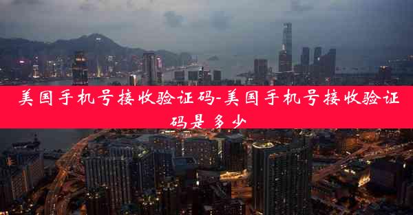美国手机号接收验证码-美国手机号接收验证码是多少