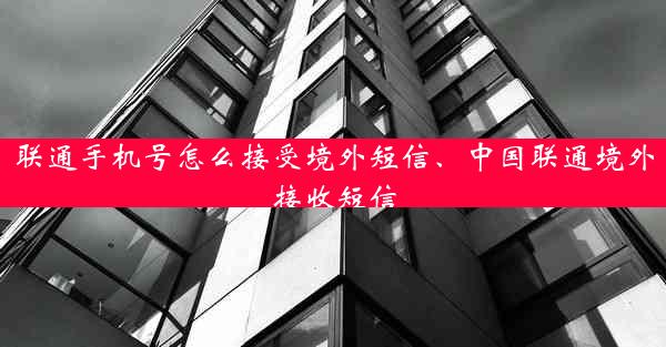 联通手机号怎么接受境外短信、中国联通境外接收短信