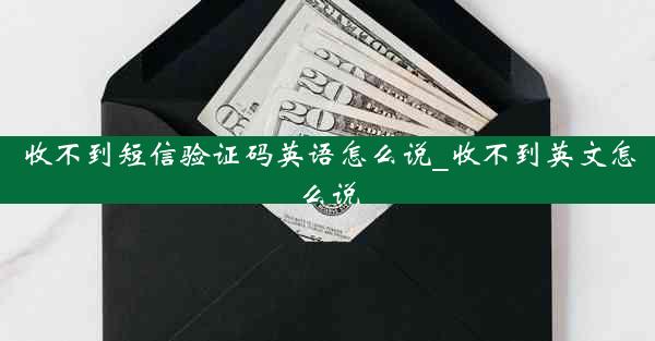收不到短信验证码英语怎么说_收不到英文怎么说