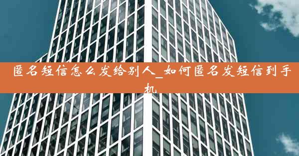 匿名短信怎么发给别人_如何匿名发短信到手机
