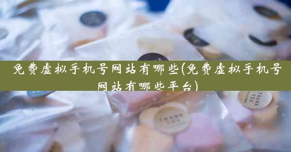 免费虚拟手机号网站有哪些(免费虚拟手机号网站有哪些平台)