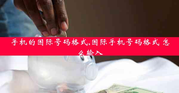 手机的国际号码格式,国际手机号码格式 怎么输入