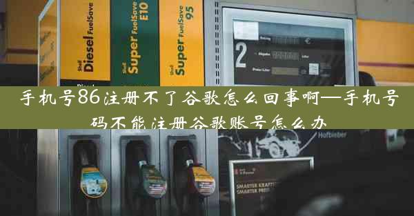 手机号86注册不了谷歌怎么回事啊—手机号码不能注册谷歌账号怎么办