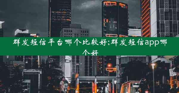 群发短信平台哪个比较好;群发短信app哪个好